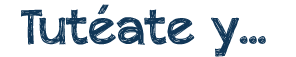 Tutéate y…